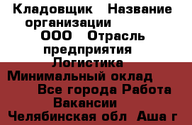 Кладовщик › Название организации ­ O’stin, ООО › Отрасль предприятия ­ Логистика › Минимальный оклад ­ 17 200 - Все города Работа » Вакансии   . Челябинская обл.,Аша г.